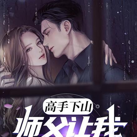 高手下山：师父让我泡他女儿