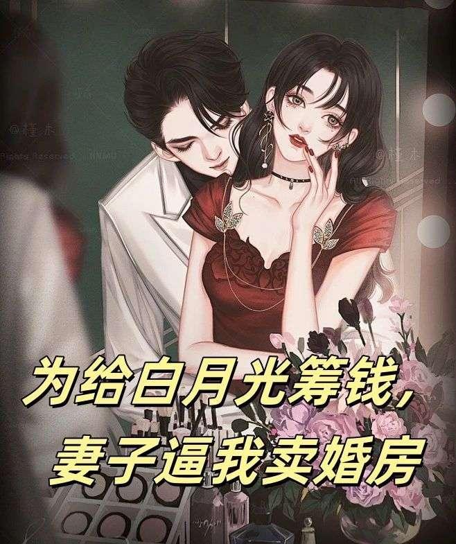 为给白月光筹钱，妻子逼我卖婚房